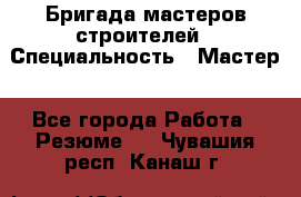 Бригада мастеров строителей › Специальность ­ Мастер - Все города Работа » Резюме   . Чувашия респ.,Канаш г.